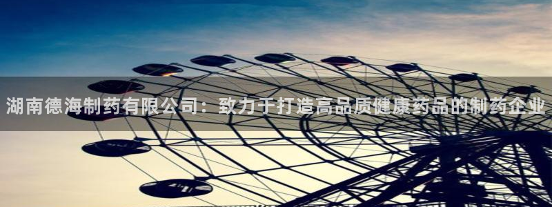 老哥俱乐部是干什么的：湖南德海制药有限公司：致力于打造高品质健康药品的制药企业