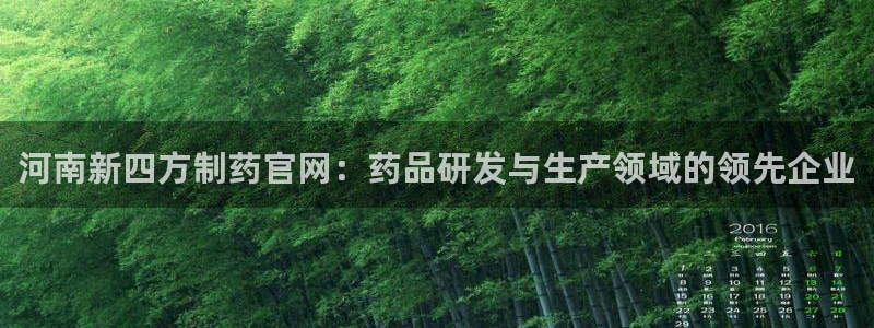 九游会老哥必备的交流社区：河南新四方制药官网：药品研发与生产领域的领先企业
