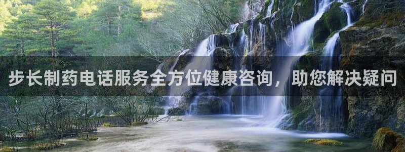 九游会老哥：步长制药电话服务全方位健康咨询，助您解决疑问