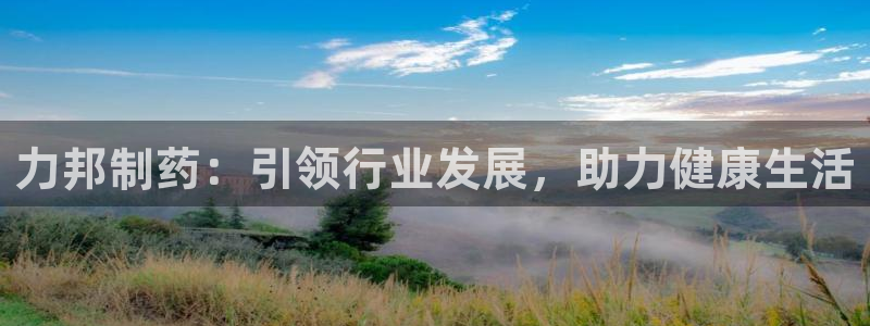 九游会老哥俱乐部必备的交流社区论坛：力邦制药：引领行业发展，助力健康生活