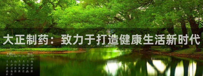 九游老哥俱乐部官网登录：大正制药：致力于打造健康生活新时代