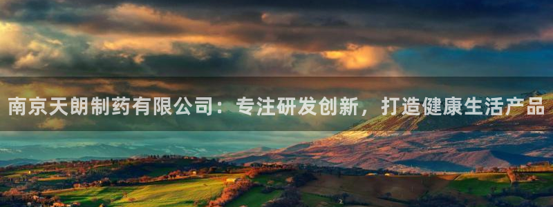 九游会老哥：南京天朗制药有限公司：专注研发创新，打造健康生活产品