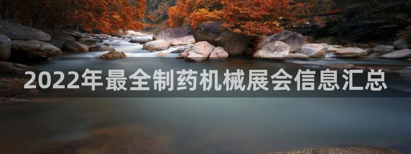 老哥吧九游会：2022年最全制药机械展会信息汇总