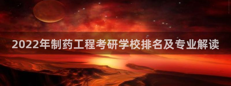 九游老哥俱乐部登录：2022年制药工程考研学校排名及专业解读