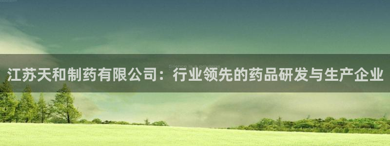九游会老哥俱乐部官网首页论坛：江苏天和制药有限公司：行业领先的药品研发与生产企业