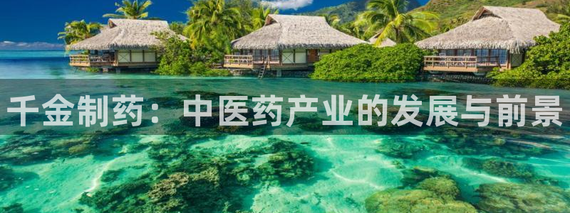 九游老哥俱乐部官网登录：千金制药：中医药产业的发展与前景