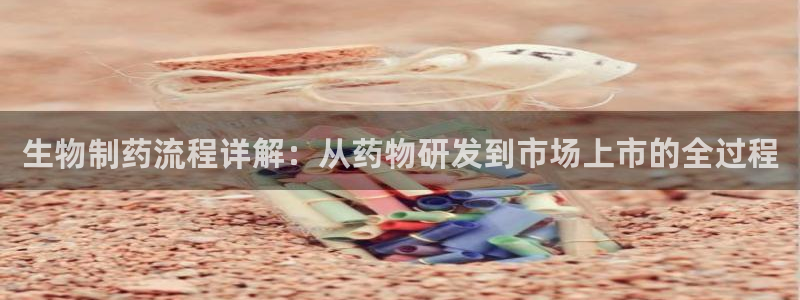 九游会老哥俱乐部官方网站：生物制药流程详解：从药物研发到市场上市的全过程