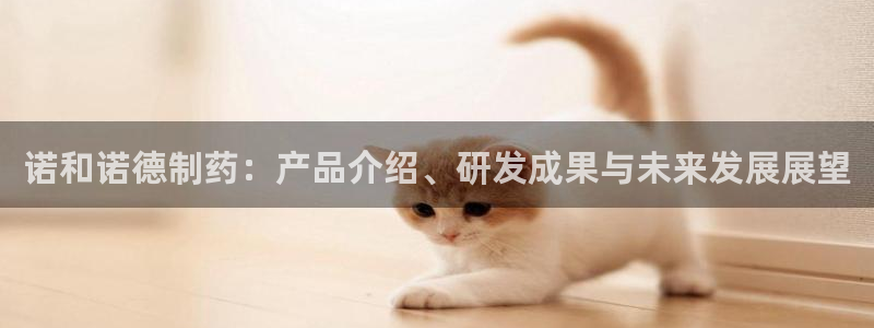 九游会老哥俱乐部：诺和诺德制药：产品介绍、研发成果与未来发展展望