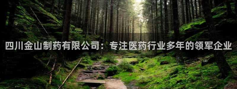 usdt九游会老哥俱乐部：四川金山制药有限公司：专注医药行业多年的领军企业