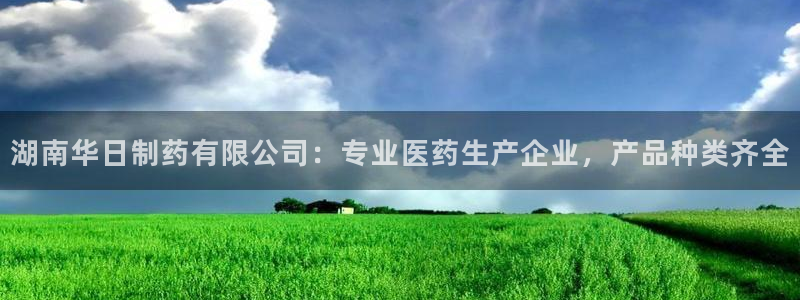 老哥俱乐部是干什么的：湖南华日制药有限公司：专业医药生产企业，产品种类齐全