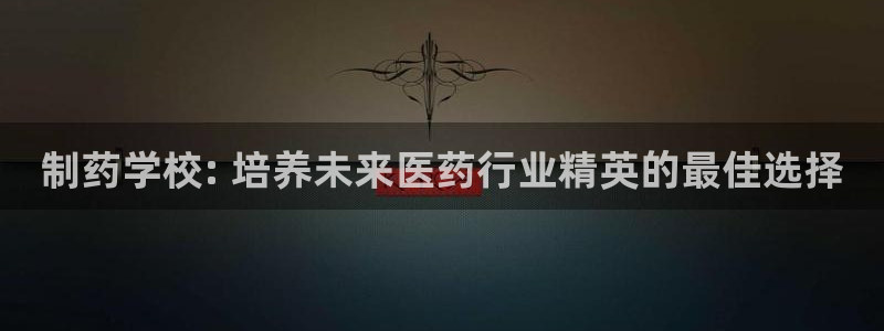 j9九游会老哥俱乐部交流区：制药学校: 培养未来医药行业精英的最佳选择