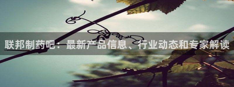 ag九游会老哥俱乐部：联邦制药吧：最新产品信息、行业动态和专家解读