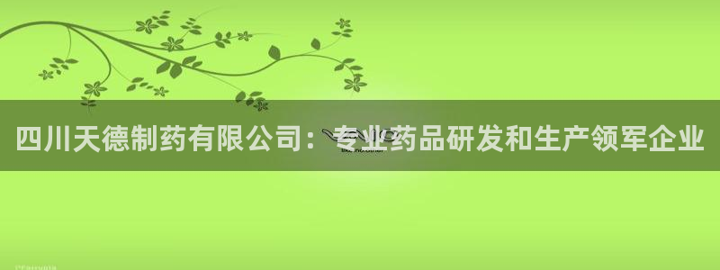 usdt九游会老哥俱乐部：四川天德制药有限公司：专业药品研发和生产领军企业