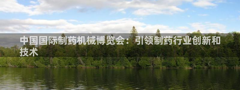 老哥俱乐部是干什么的啊：中国国际制药机械博览会：引领制药行业创新和
技术