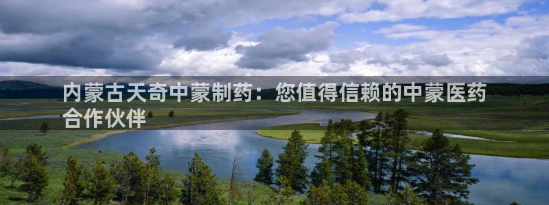 九游会老哥俱乐部官网首页：内蒙古天奇中蒙制药：您值得信赖的中蒙医药
合作伙伴