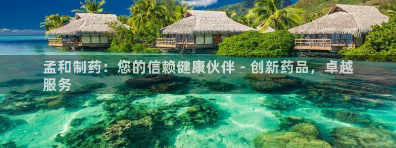 九游老哥俱乐部官网登录入口：孟和制药：您的信赖健康伙伴 - 创新药品，卓越
服务