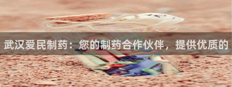 九游会老哥必备的交流社区九：武汉爱民制药：您的制药合作伙伴，提供优质的