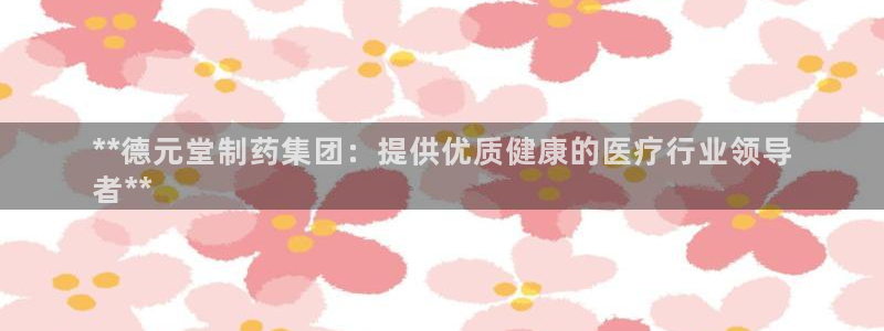usdt九游会老哥俱乐部：**德元堂制药集团：提供优质健康的医疗行业领导
者**