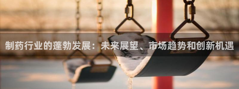 9游会老哥俱乐部：制药行业的蓬勃发展：未来展望、市场趋势和创新机遇