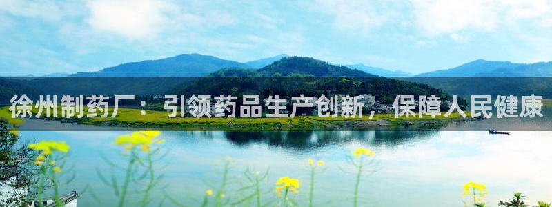 九游老哥俱乐部登录：徐州制药厂：引领药品生产创新，保障人民健康