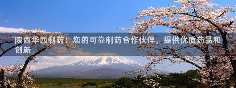 ag九游会老哥：陕西华西制药：您的可靠制药合作伙伴，提供优质药品和
创新