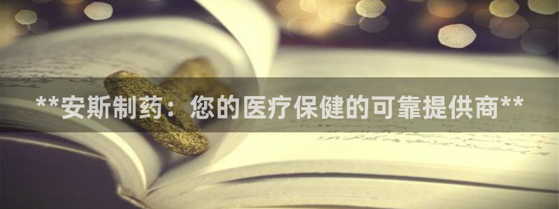 九游会老哥俱乐部交流社区：**安斯制药：您的医疗保健的可靠提供商**