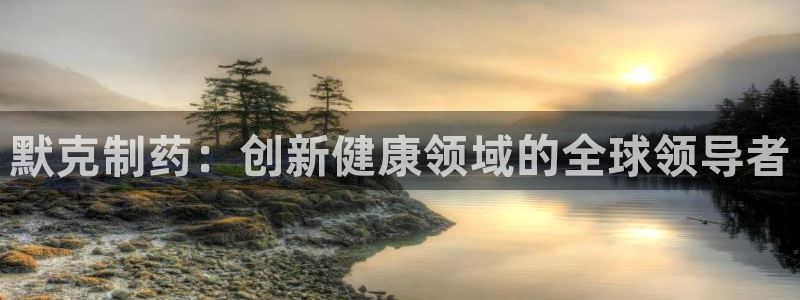 九游会老哥俱乐部论坛版：默克制药：创新健康领域的全球领导者