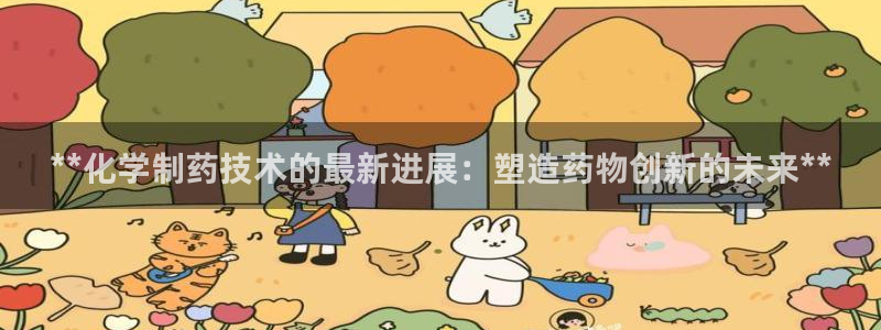 九游会老哥俱乐部交流社区：**化学制药技术的最新进展：塑造药物创新的未来**