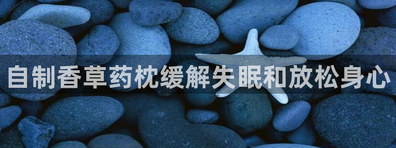 ag九游会老哥俱乐部：自制香草药枕缓解失眠和放松身心