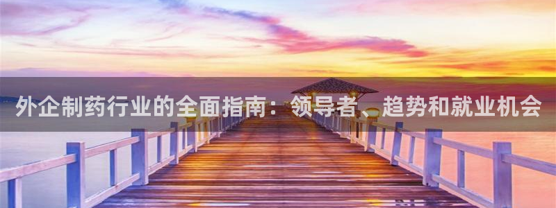 九游会老哥俱乐部必备的交流社区论坛：外企制药行业的全面指南：领导者、趋势和就业机会