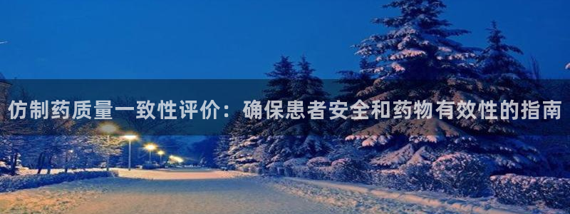 九游会老哥俱乐部交流社区：仿制药质量一致性评价：确保患者安全和药物有效性的指南
