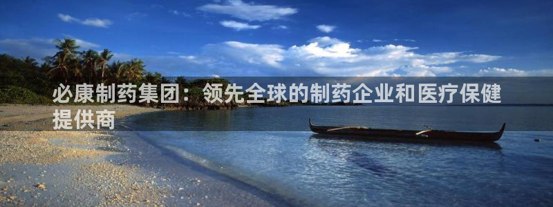 九游会老哥俱乐部官方网站：必康制药集团：领先全球的制药企业和医疗保健
提供商