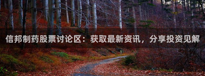 九游老哥俱乐部官网登录网址：信邦制药股票讨论区：获取最新资讯，分享投资见解