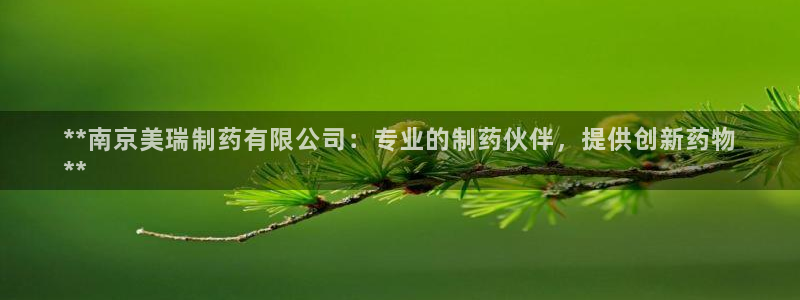 老哥俱乐部是干什么的啊：**南京美瑞制药有限公司：专业的制药伙伴，提供创新药物
**