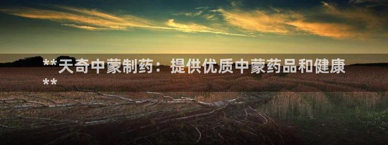 ag九游会老哥俱乐部：**天奇中蒙制药：提供优质中蒙药品和健康
**
