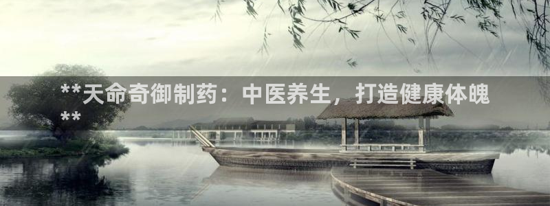 ag九游老哥俱乐部：**天命奇御制药：中医养生，打造健康体魄
**