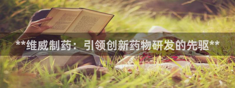 九游会老哥俱乐部官网首页：**维威制药：引领创新药物研发的先驱**