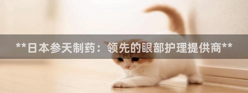 九游老哥俱乐部官网登录网址：**日本参天制药：领先的眼部护理提供商**