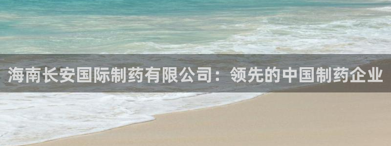 九游会老哥俱乐部官网首页：海南长安国际制药有限公司：领先的中国制药企业