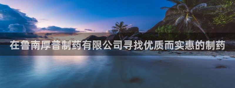 9游会老哥俱乐部：在鲁南厚普制药有限公司寻找优质而实惠的制药
