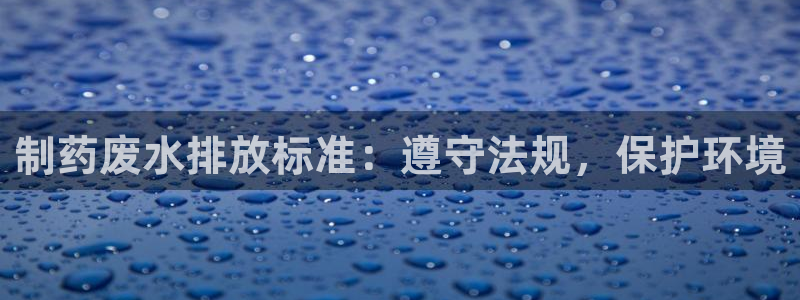 9游会老哥：制药废水排放标准：遵守法规，保护环境