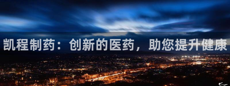 ag九游会老哥俱乐部：凯程制药：创新的医药，助您提升健康