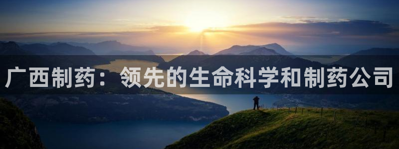 九游会老哥俱乐部必备的交流社区：广西制药：领先的生命科学和制药公司