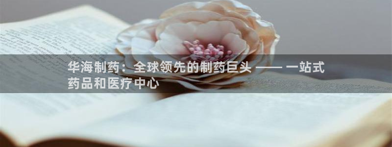 九游会老哥俱乐部社区论坛：华海制药：全球领先的制药巨头 —— 一站式
药品和医疗中心