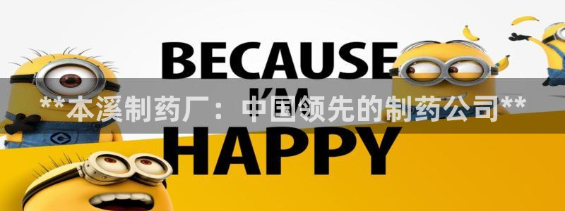 九游会老哥俱乐部官网首页论坛：**本溪制药厂：中国领先的制药公司**