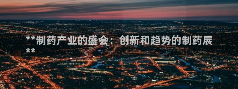j9九游会老哥俱乐部交流区：**制药产业的盛会：创新和趋势的制药展
**