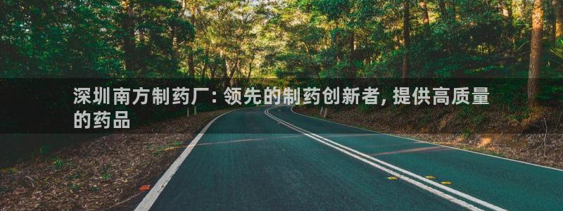 九游会老哥俱乐部交流社区：深圳南方制药厂: 领先的制药创新者, 提供高质量
的药品