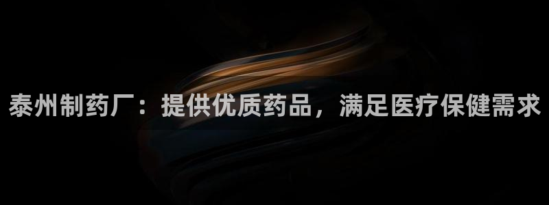 九游会老哥俱乐部论坛版：泰州制药厂：提供优质药品，满足医疗保健需求