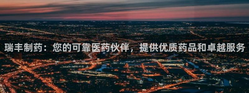 九游老哥俱乐部官网登录：瑞丰制药：您的可靠医药伙伴，提供优质药品和卓越服务