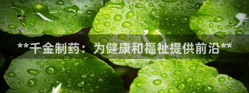 ag九游会老哥俱乐部：**千金制药：为健康和福祉提供前沿**